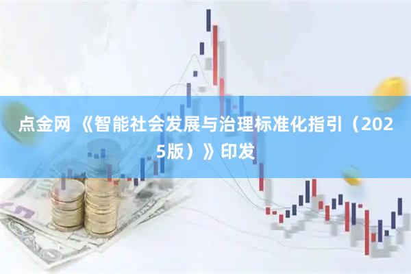 点金网 《智能社会发展与治理标准化指引（2025版）》印发