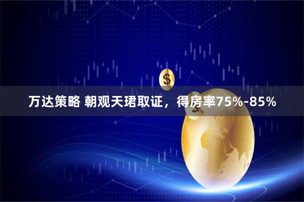 万达策略 朝观天珺取证，得房率75%-85%