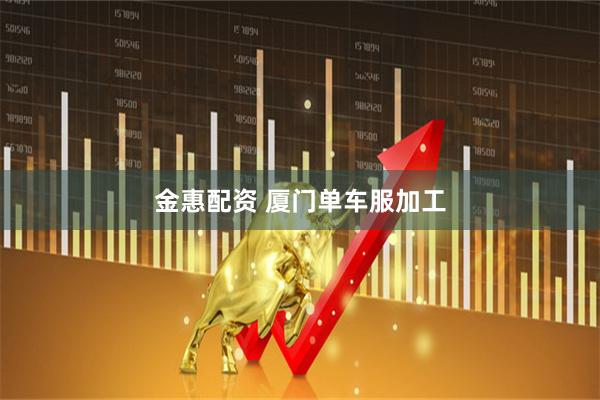 金惠配资 厦门单车服加工