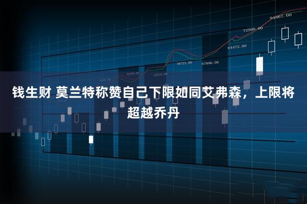 钱生财 莫兰特称赞自己下限如同艾弗森，上限将超越乔丹