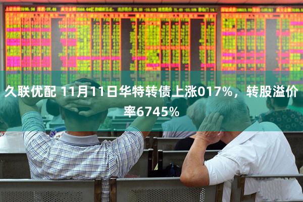 久联优配 11月11日华特转债上涨017%，转股溢价率6745%