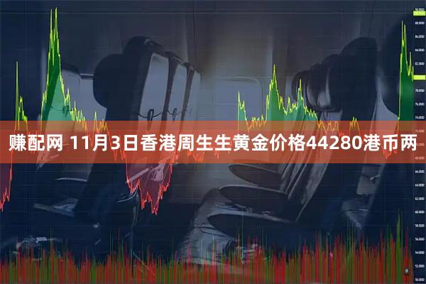 赚配网 11月3日香港周生生黄金价格44280港币两