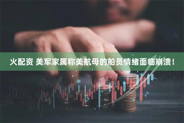火配资 美军家属称美航母的船员情绪面临崩溃！